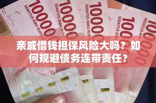 北京亲戚借钱担保风险大吗？如何规避债务连带责任？