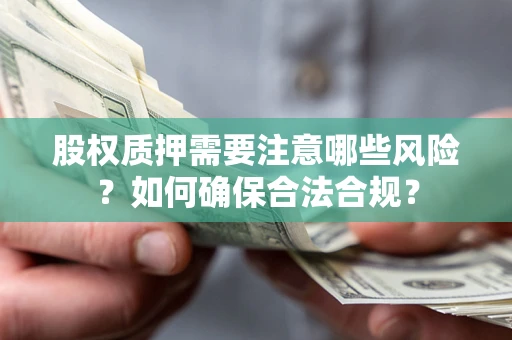 北京股权质押需要注意哪些风险？如何确保合法合规？