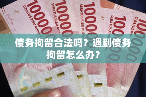 北京债务拘留合法吗？遇到债务拘留怎么办？