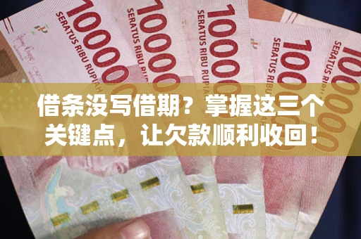 北京借条没写借期？掌握这三个关键点，让欠款顺利收回！