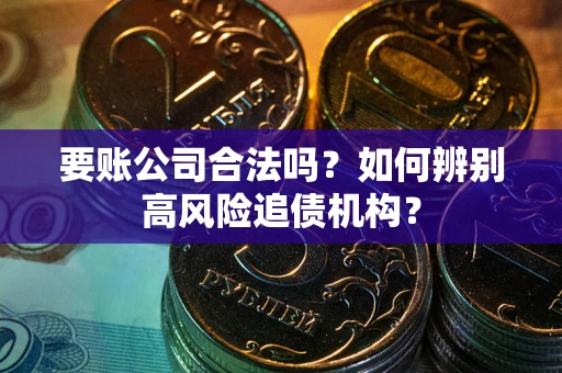北京要账公司合法吗？如何辨别高风险追债机构？