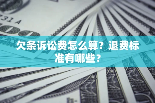 北京欠条诉讼费怎么算？退费标准有哪些？