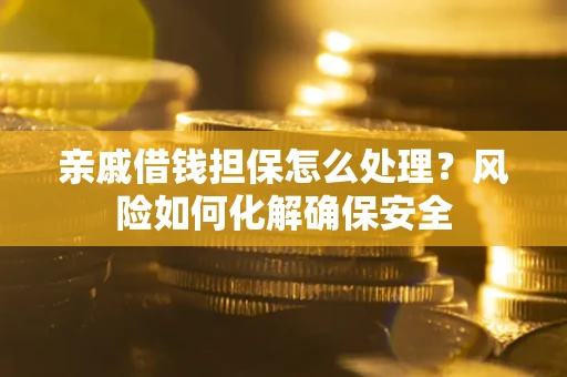 北京亲戚借钱担保怎么处理？风险如何化解确保安全