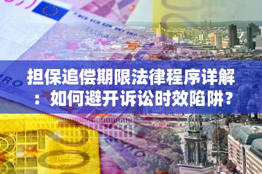 北京担保追偿期限法律程序详解：如何避开诉讼时效陷阱？