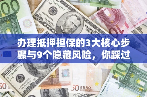 北京办理抵押担保的3大核心步骤与9个隐藏风险，你踩过哪个坑？