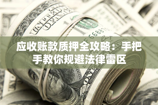北京应收账款质押全攻略：手把手教你规避法律雷区