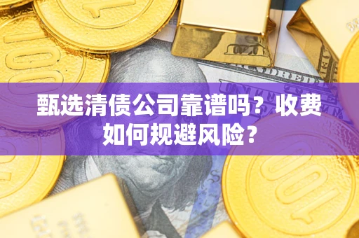 北京甄选清债公司靠谱吗？收费如何规避风险？