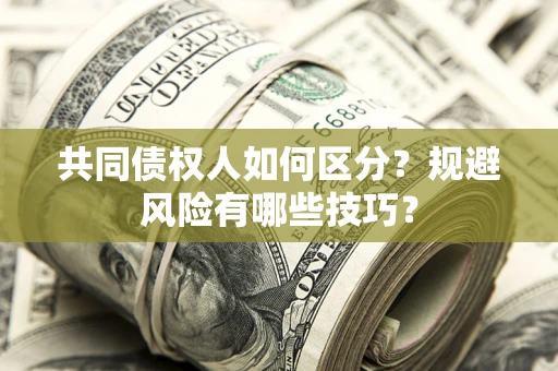 北京共同债权人如何区分？规避风险有哪些技巧？