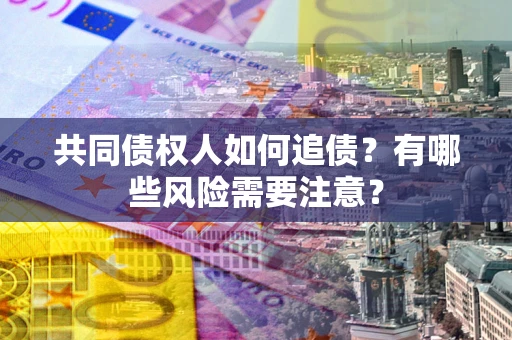 北京共同债权人如何追债？有哪些风险需要注意？
