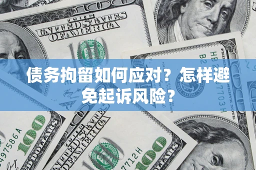 北京债务拘留如何应对？怎样避免起诉风险？