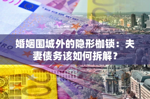 北京婚姻围城外的隐形枷锁：夫妻债务该如何拆解？
