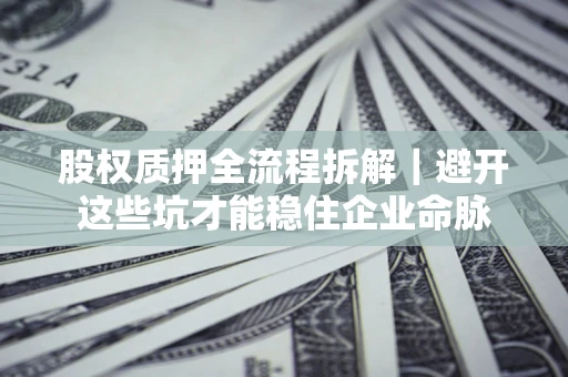 北京股权质押全流程拆解｜避开这些坑才能稳住企业命脉