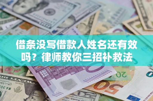 北京借条没写借款人姓名还有效吗？律师教你三招补救法