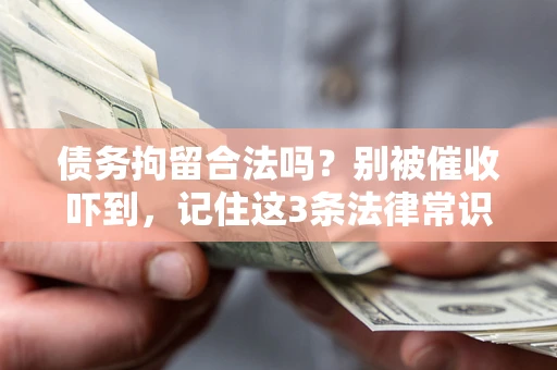 北京债务拘留合法吗?别被催收吓到,记住这3条法律常识 北京债务拘留合法吗?别被催收吓到,记住这3条法律常识