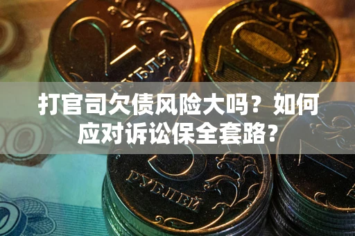 北京打官司欠债风险大吗？如何应对诉讼保全套路？