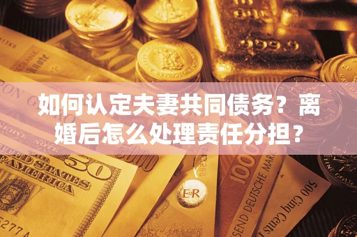 北京如何认定夫妻共同债务？离婚后怎么处理责任分担？