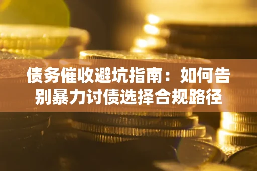 北京债务催收避坑指南：如何告别暴力讨债选择合规路径