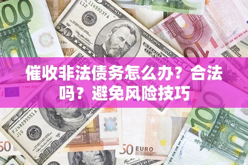 北京催收非法债务怎么办？合法吗？避免风险技巧
