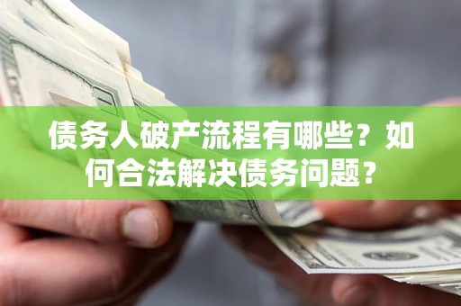 北京债务人破产流程有哪些？如何合法解决债务问题？