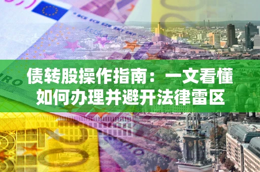 北京债转股操作指南：一文看懂如何办理并避开法律雷区
