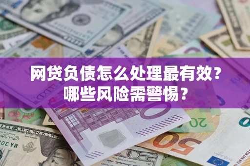北京网贷负债怎么处理最有效？哪些风险需警惕？
