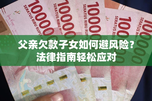北京父亲欠款子女如何避风险？法律指南轻松应对