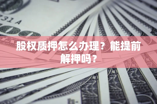 北京股权质押怎么办理？能提前解押吗？