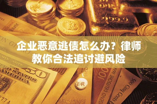 北京企业恶意逃债怎么办？律师教你合法追讨避风险