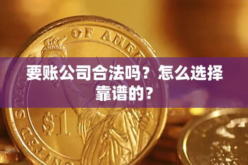 北京要账公司合法吗？怎么选择靠谱的？