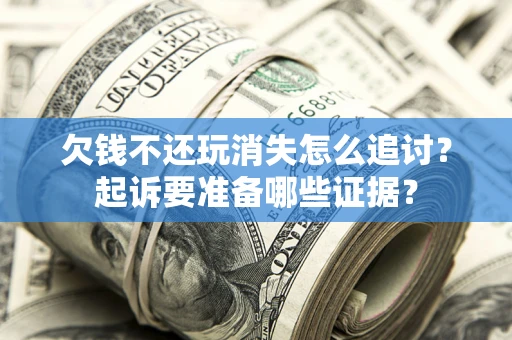 北京欠钱不还玩消失怎么追讨？起诉要准备哪些证据？
