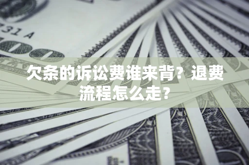 北京欠条的诉讼费谁来背？退费流程怎么走？