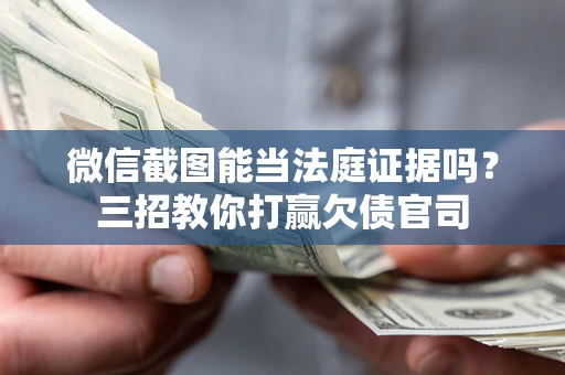 北京微信截图能当法庭证据吗？三招教你打赢欠债官司