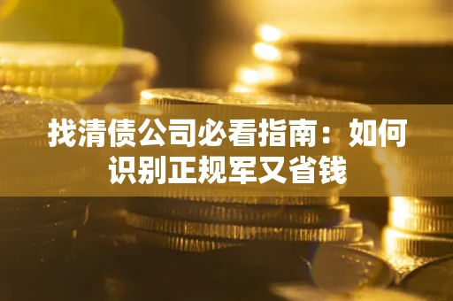 北京找清债公司必看指南：如何识别正规军又省钱