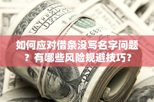 北京如何应对借条没写名字问题？有哪些风险规避技巧？
