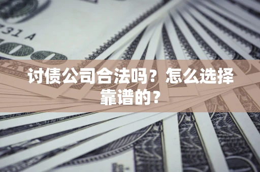 北京讨债公司合法吗？怎么选择靠谱的？