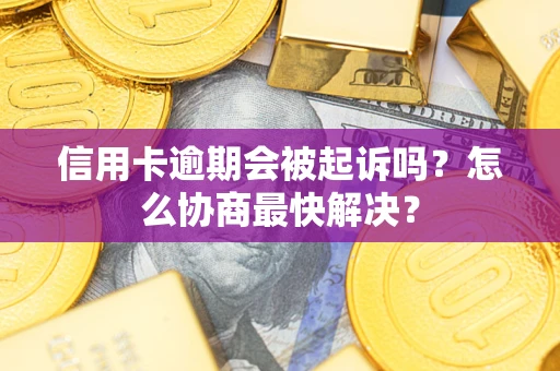 北京信用卡逾期会被起诉吗？怎么协商最快解决？