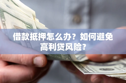北京借款抵押怎么办？如何避免高利贷风险？