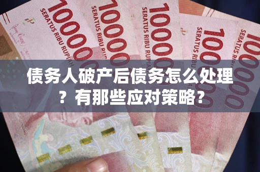 北京债务人破产后债务怎么处理？有那些应对策略？