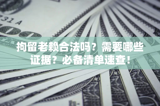 北京拘留老赖合法吗？需要哪些证据？必备清单速查！