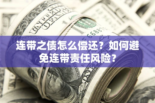 北京连带之债怎么偿还？如何避免连带责任风险？