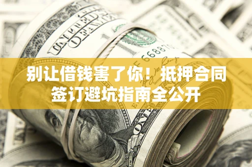 北京别让借钱害了你！抵押合同签订避坑指南全公开