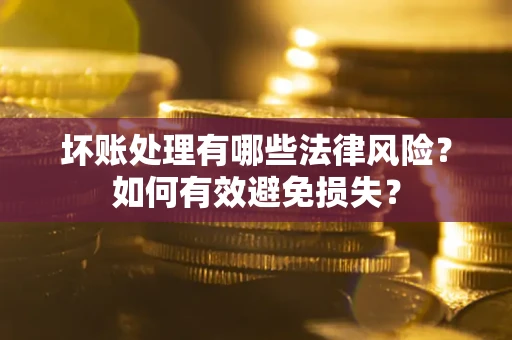 北京坏账处理有哪些法律风险？如何有效避免损失？